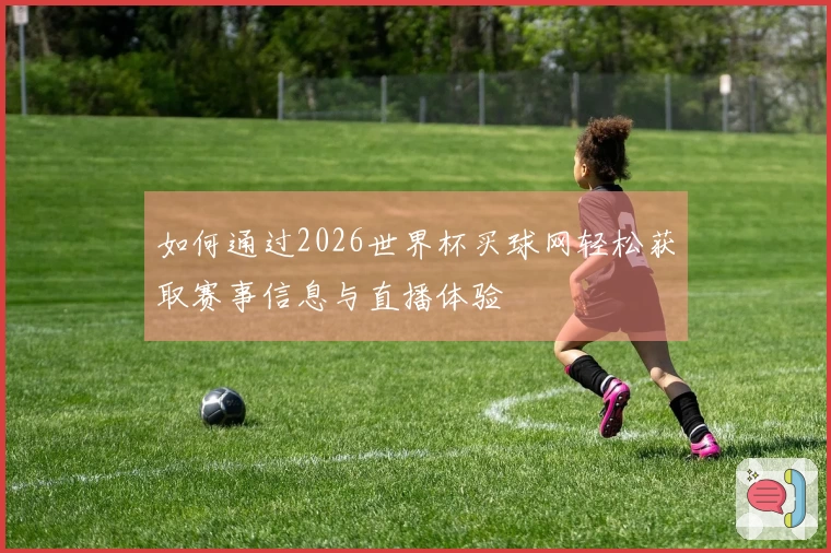 如何通过2026世界杯买球网轻松获取赛事信息与直播体验