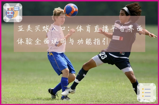 亚美买球入口：体育直播平台界面体验全面说明与功能指引