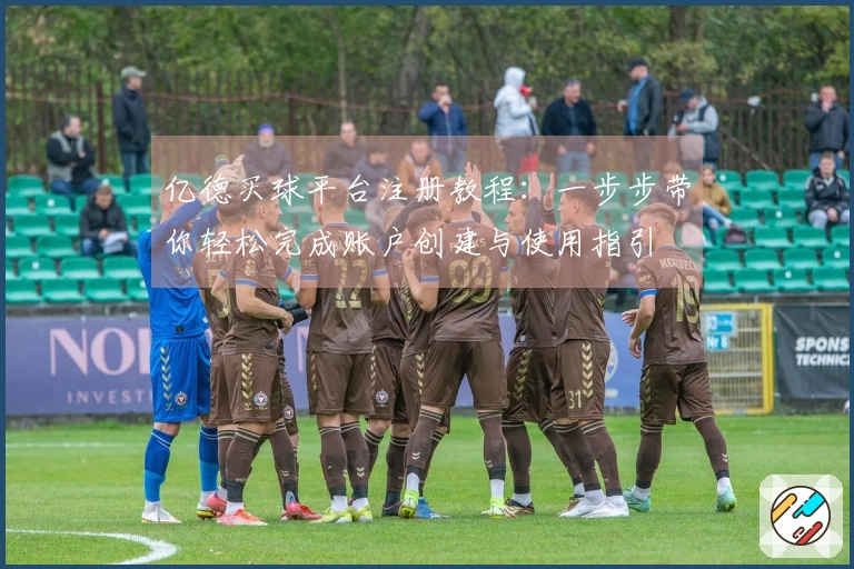 亿德买球平台注册教程：一步步带你轻松完成账户创建与使用指引