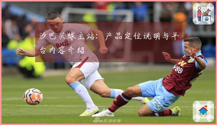 沙巴买球主站：产品定位说明与平台内容介绍