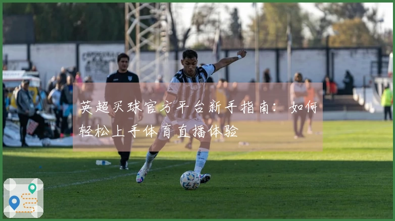 英超买球官方平台新手指南:如何轻松上手体育直播体验