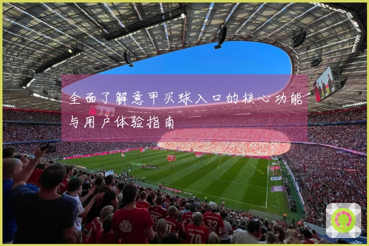 全面了解意甲买球入口的核心功能与用户体验指南